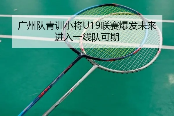 广州队青训小将U19联赛爆发未来进入一线队可期